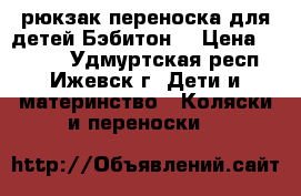 рюкзак-переноска для детей(Бэбитон) › Цена ­ 1 500 - Удмуртская респ., Ижевск г. Дети и материнство » Коляски и переноски   